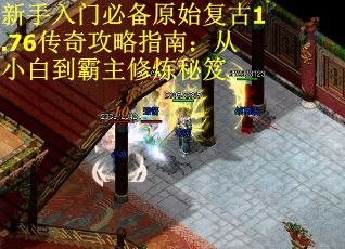 新手入门必备原始复古1.76传奇攻略指南：从小白到霸主修炼秘笈