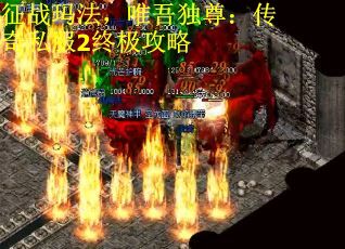 征战玛法，唯吾独尊：传奇私服2终极攻略