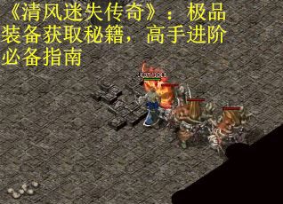 《清风迷失传奇》：极品装备获取秘籍，高手进阶必备指南