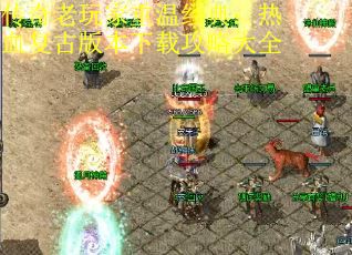 传奇老玩家重温经典：热血复古版本下载攻略大全