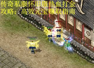 传奇私服怀旧服热血打金攻略:高效元宝赚取指南 传奇私服怀旧服热血打金攻略:高效元宝赚取指南