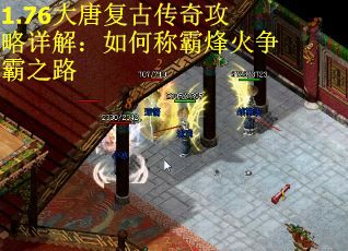 1.76大唐复古传奇攻略详解:如何称霸烽火争霸之路 1.76大唐复古传奇攻略详解:如何称霸烽火争霸之路