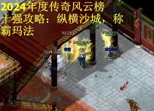 2024年度传奇风云榜十强攻略:纵横沙城,称霸玛法 2024年度传奇风云榜十强攻略:纵横沙城,称霸玛法