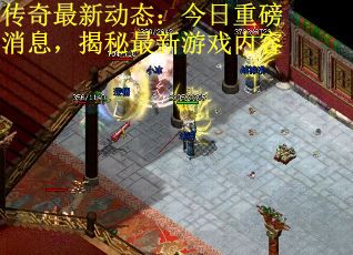 传奇最新动态：今日重磅消息，揭秘最新游戏内容