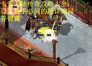 卡索大陆传奇攻略大全：百万新手必问的超详细问答锦囊