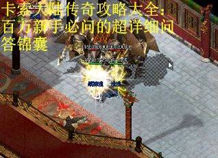 卡索大陆传奇攻略大全：百万新手必问的超详细问答锦囊