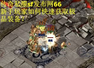 传奇私服sf发布网66新手玩家如何快速获取极品装备？