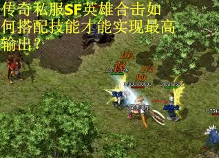 传奇私服SF英雄合击如何搭配技能才能实现最高输出？