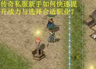 传奇私服新手如何快速提升战力与选择合适职业？