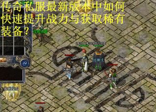 传奇私服最新版本中如何快速提升战力与获取稀有装备? 传奇私服最新版本中如何快速提升战力与获取稀有装备?