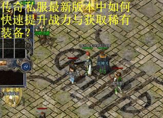 传奇私服最新版本中如何快速提升战力与获取稀有装备？