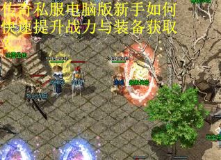传奇私服电脑版新手如何快速提升战力与装备获取? 传奇私服电脑版新手如何快速提升战力与装备获取?