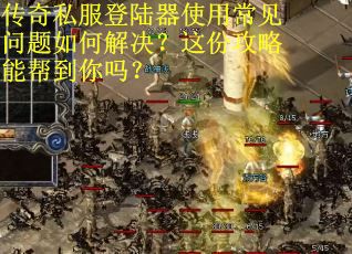 传奇私服登陆器使用常见问题如何解决？这份攻略能帮到你吗？