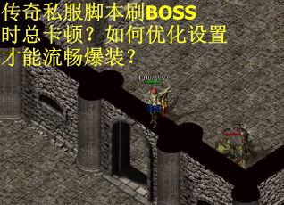 传奇私服脚本刷BOSS时总卡顿？如何优化设置才能流畅爆装？