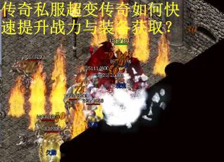 传奇私服超变传奇如何快速提升战力与装备获取？