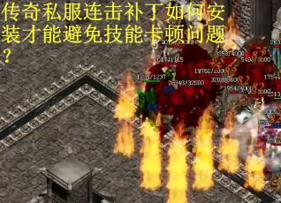 传奇私服连击补丁如何安装才能避免技能卡顿问题？