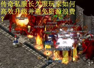 传奇私服长久服玩家如何高效升级并避免资源浪费？