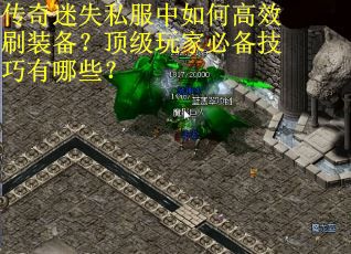 传奇迷失私服中如何高效刷装备？顶级玩家必备技巧有哪些？