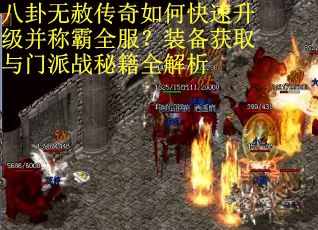 八卦无赦传奇如何快速升级并称霸全服？装备获取与门派战秘籍全解析