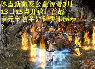 冰雪新微变公益传奇3月13日15点开放,首战零元宝装备如何快速起步? 冰雪新微变公益传奇3月13日15点开放,首战零元宝装备如何快速起步?