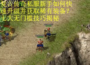 复古传奇私服新手如何快速升级并获取稀有装备？七大无门槛技巧揭秘