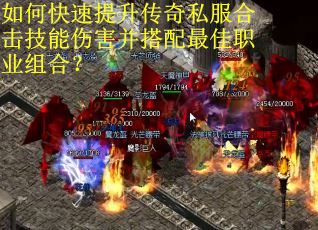 如何快速提升传奇私服合击技能伤害并搭配最佳职业组合？