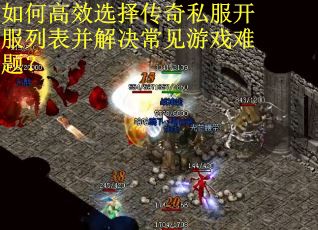 如何高效选择传奇私服开服列表并解决常见游戏难题？