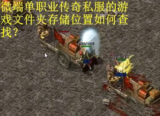 微端单职业传奇私服的游戏文件夹存储位置如何查找？