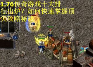 1.76传奇游戏十大排行出炉？如何快速掌握顶尖攻略秘籍