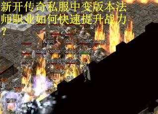 新开传奇私服中变版本法师职业如何快速提升战力？