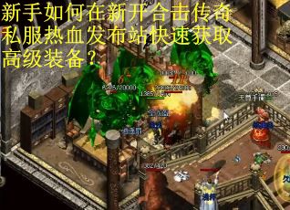 新手如何在新开合击传奇私服热血发布站快速获取高级装备？