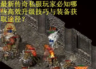 最新传奇私服玩家必知哪些高效升级技巧与装备获取途径？