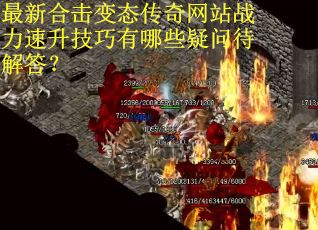 最新合击变态传奇网站战力速升技巧有哪些疑问待解答？