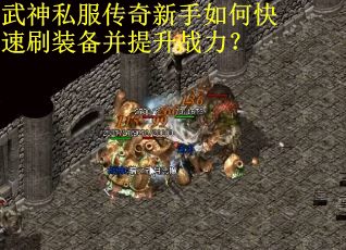武神私服传奇新手如何快速刷装备并提升战力？