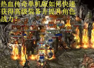 热血传奇单机版如何快速获得高级装备并提升角色战力？