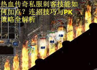 热血传奇私服刺客技能如何加点?连招技巧与PK策略全解析 热血传奇私服刺客技能如何加点?连招技巧与PK策略全解析