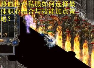 热血传奇私服如何选择最佳职业组合与技能加点策略? 热血传奇私服如何选择最佳职业组合与技能加点策略?
