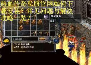 热血传奇私服官网如何下载安装？常见问题与解决攻略一览？