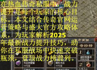 在热血传奇私服中，战力提升是每个玩家的核心目标。本文结合传奇官网运营策略与盛大官方攻略体系，为玩家解析2025年最新战力提升技巧，助你在私服战场中快速突破瓶颈，登顶战力榜前列。