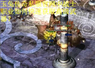 玉兔传奇私服官网中战士职业如何快速获取高级武器？