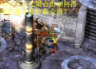 玩心不止无限合击如何搭配技能才能称霸全服？