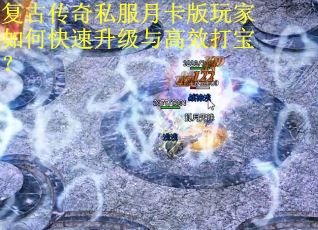 复古传奇私服月卡版玩家如何快速升级与高效打宝？