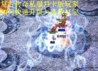 复古传奇私服月卡版玩家如何快速升级与高效打宝? 复古传奇私服月卡版玩家如何快速升级与高效打宝?