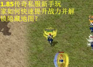 1.85传奇私服新手玩家如何快速提升战力并解锁隐藏地图？