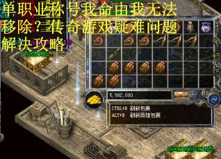 单职业称号我命由我无法移除？传奇游戏疑难问题解决攻略