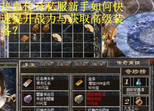 热血传奇私服新手如何快速提升战力与获取高级装备? 热血传奇私服新手如何快速提升战力与获取高级装备?