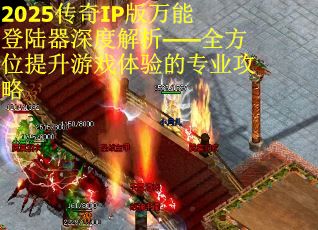 2025传奇IP版万能登陆器深度解析——全方位提升游戏体验的专业攻略