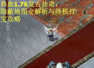 热血1.76复古传奇:隐蔽地图全解析与终极打宝攻略 热血1.76复古传奇:隐蔽地图全解析与终极打宝攻略