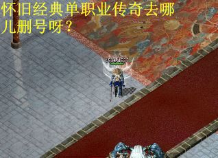 怀旧经典单职业传奇去哪儿删号呀？