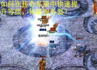 如何在传奇私服中快速提升等级，称霸服务器？